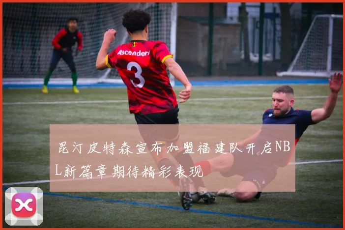 昆汀皮特森宣布加盟福建队开启NBL新篇章期待精彩表现