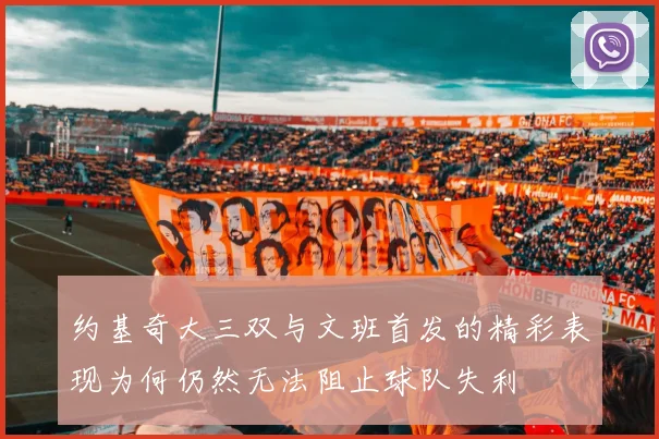 约基奇大三双与文班首发的精彩表现为何仍然无法阻止球队失利