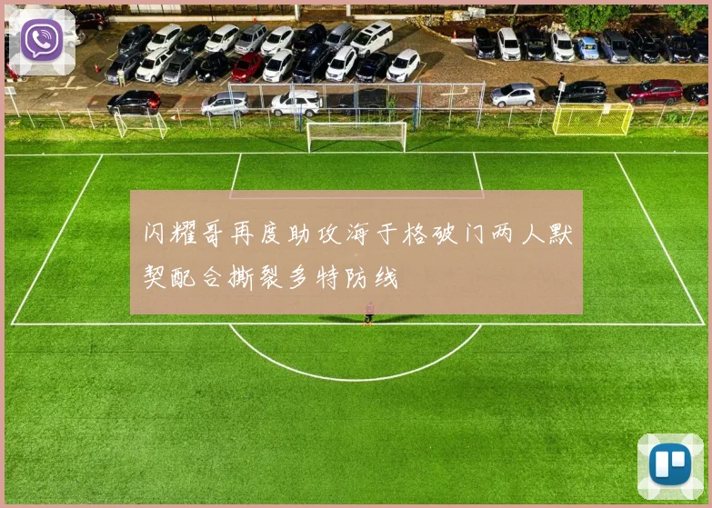 闪耀哥再度助攻海于格破门两人默契配合撕裂多特防线