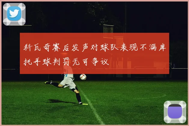 科瓦奇赛后发声对球队表现不满库托手球判罚无可争议