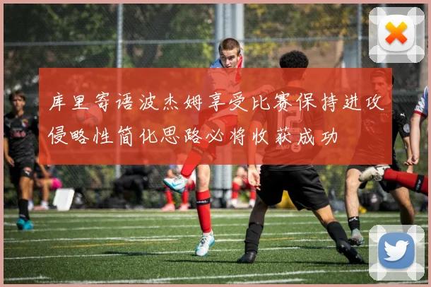 库里寄语波杰姆享受比赛保持进攻侵略性简化思路必将收获成功