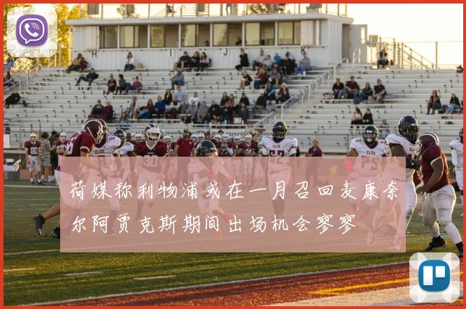荷媒称利物浦或在一月召回麦康奈尔阿贾克斯期间出场机会寥寥