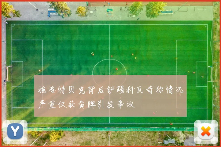 施洛特贝克背后铲踢科瓦奇称情况严重仅获黄牌引发争议