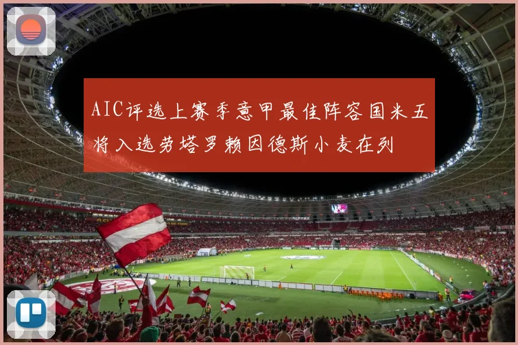 AIC评选上赛季意甲最佳阵容国米五将入选劳塔罗赖因德斯小麦在列