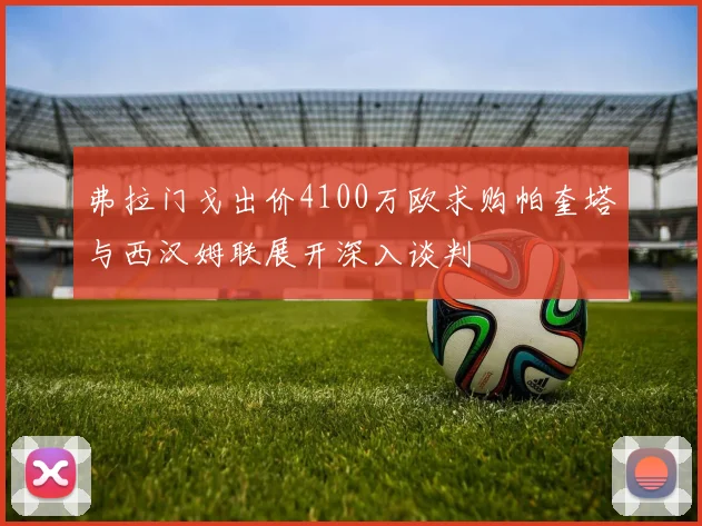 弗拉门戈出价4100万欧求购帕奎塔与西汉姆联展开深入谈判
