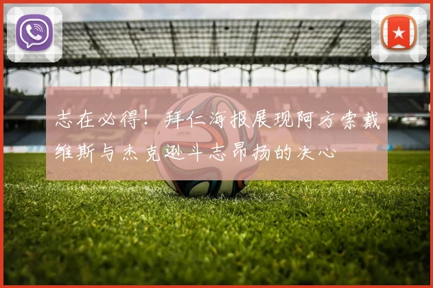 志在必得！拜仁海报展现阿方索戴维斯与杰克逊斗志昂扬的决心
