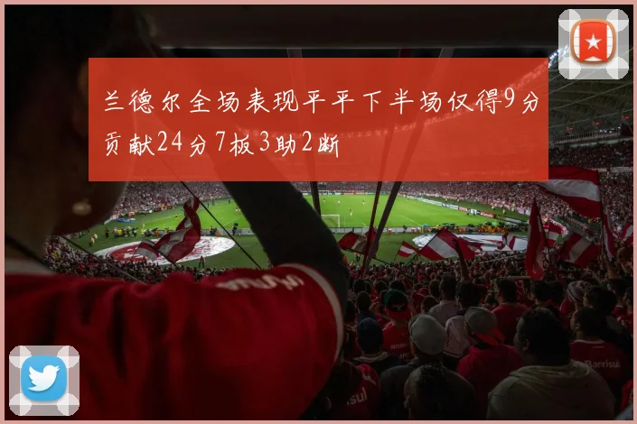 兰德尔全场表现平平下半场仅得9分贡献24分7板3助2断