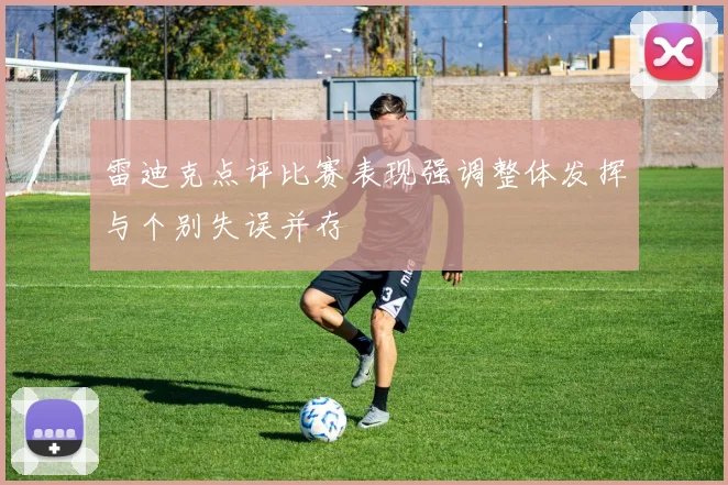 雷迪克点评比赛表现强调整体发挥与个别失误并存