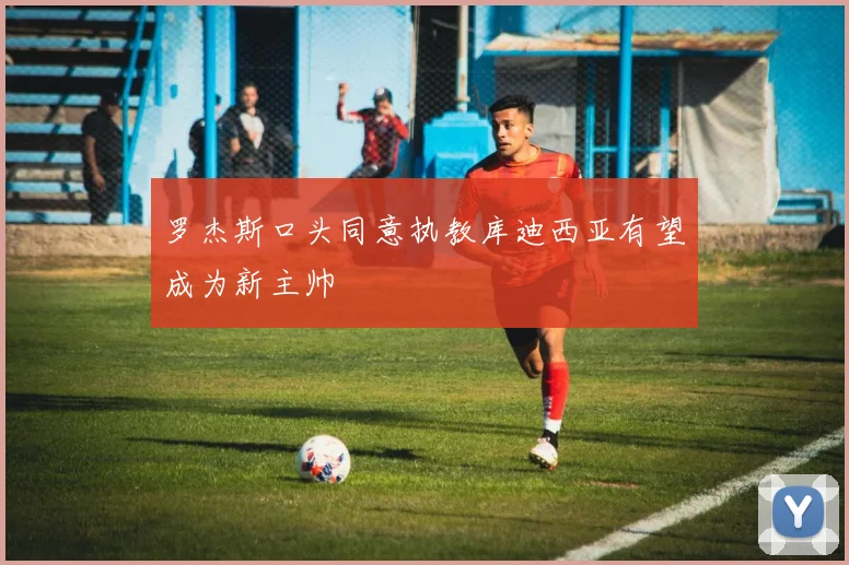罗杰斯口头同意执教库迪西亚有望成为新主帅