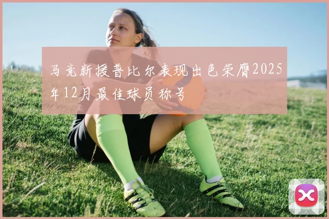马竞新援普比尔表现出色荣膺2025年12月最佳球员称号