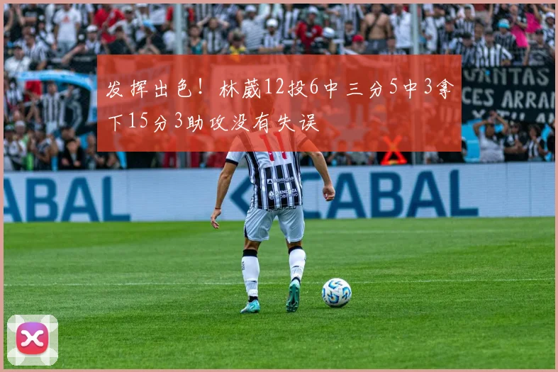 发挥出色！林葳12投6中三分5中3拿下15分3助攻没有失误