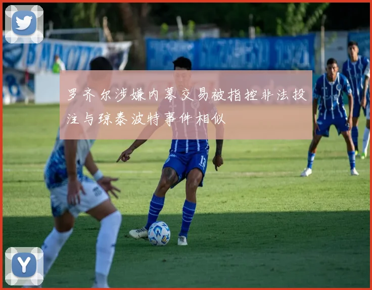 罗齐尔涉嫌内幕交易被指控非法投注与琼泰波特事件相似