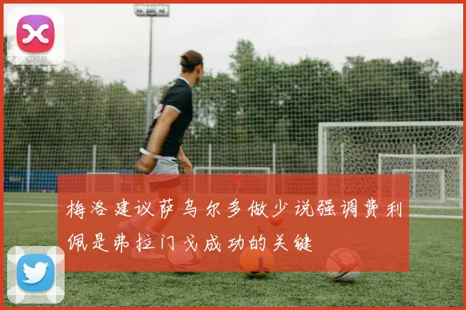 梅洛建议萨乌尔多做少说强调费利佩是弗拉门戈成功的关键