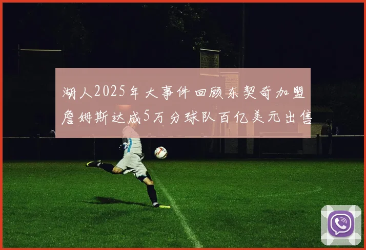 湖人2025年大事件回顾东契奇加盟詹姆斯达成5万分球队百亿美元出售