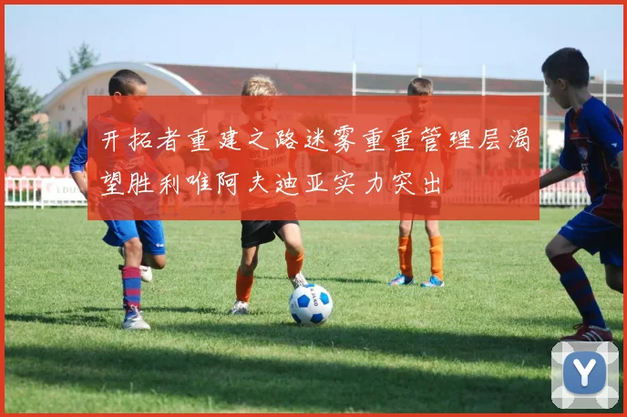开拓者重建之路迷雾重重管理层渴望胜利唯阿夫迪亚实力突出