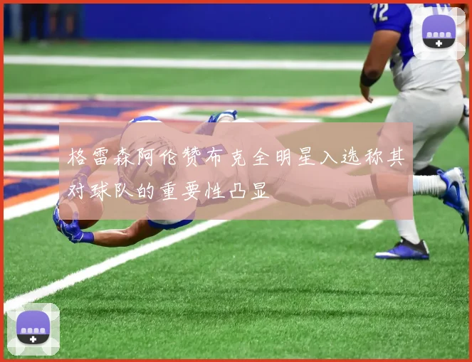 格雷森阿伦赞布克全明星入选称其对球队的重要性凸显