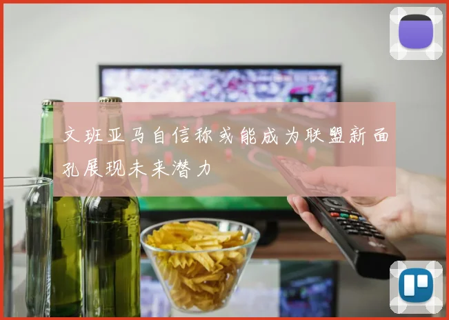 文班亚马自信称或能成为联盟新面孔展现未来潜力